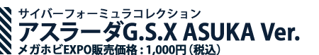 サイバーフォーミュラコレクション アスラーダG.S.X ASUKA Ver. メガホビEXPO販売価格 : 1,000円（税込） 