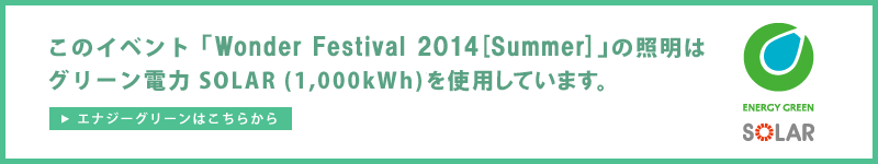 「Wonder Festival 2014[Summer] 」はグリーン電力SOLAR(1,000kWh)を使用しています。