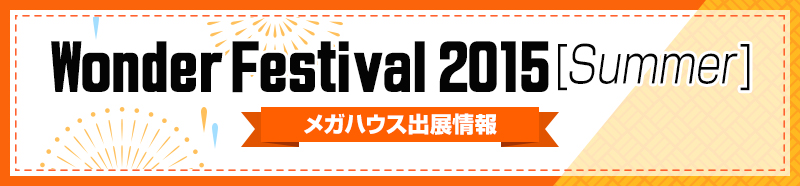 Wonder Festival 2015[summer] メガハウス出展情報!!