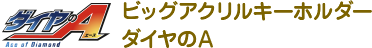 ビッグアクリルキーホルダー ダイヤのＡ