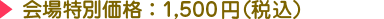 会場特別価格：1,500円(税込)