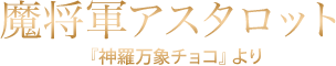 魔将軍アスタロット『神羅万象チョコ』より