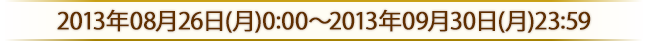 2013年8月25日(日)～2013年9月30日(月)