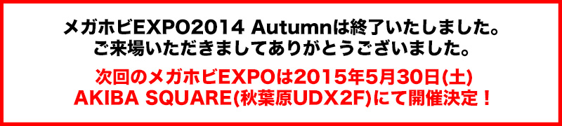 メガホビEXPO2014 Autumnは終了いたしました。ご来場いただきましてありがとうございました。