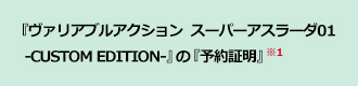 『ヴァリアブルアクション  スーパーアスラーダ01-CUSTOM EDITION-』の『予約証明』