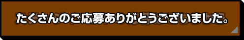 たくさんのご応募ありがとうございました。