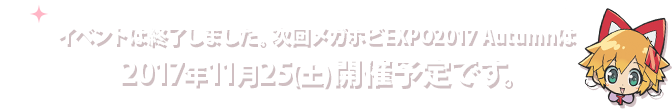 次回のメガホビEXPO2017Autmunは2017年11月25(土)開催予定です。