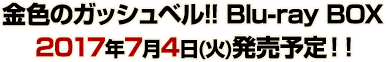 金色のガッシュベル!! Blu-ray BOX 2017年7月4日(火)発売予定！！