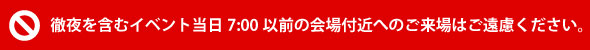 イベント当日7:00以前の会場付近へのご来場はご遠慮ください。
