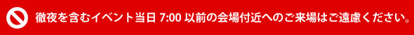 イベント当日7:00以前の会場付近へのご来場はご遠慮ください。