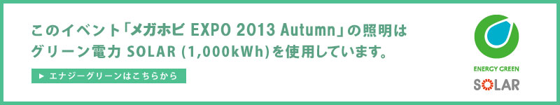 このイベント「メガホビEXPO2013 autumn」の照明はグリーン電力SOLAR(1,000kWh)を使用しています。