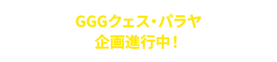 GGGクェス・パラヤ 企画進行中