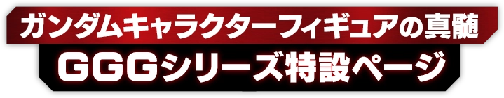 ガンダムキャラクターフィギュアの真髄 GGGシリーズの特設ページ