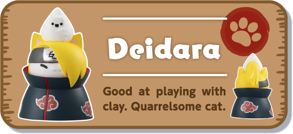 [Deidara] Good at playing with clay. Quarrelsome cat.
