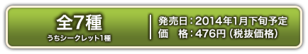 全7種(うちシークレット1種)　2014年1月下旬発売予定 476円(税抜価格)