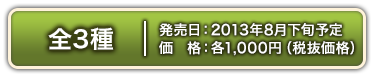 全3種　2013年8月下旬発売予定 各1,000円(税抜価格)