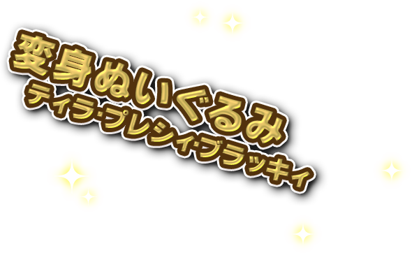 変身ぬいぐるみ　ティラ・プレシィ・ブラッキィ