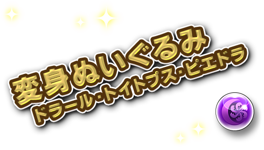 変身ぬいぐるみ ドラール・トイトプス・ピエドラ
