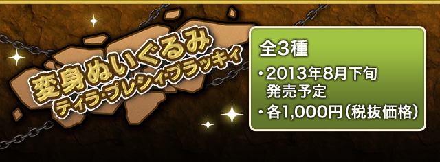 変身ぬいぐるみ　ティラ・プレシィ・ブラッキィ 全3種　2013年8月下旬発売予定 各1,000円(税抜価格)