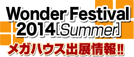 WonderFestival2014[Summer]メガハウス出展情報！！