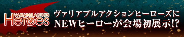 VAヒーローズにNEWヒーローが会場初展示!?