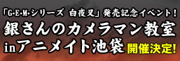 「G.E.M.シリーズ　白夜叉」発売記念イベント　G.E.M×銀魂色々ありまっせ！inアニメイト池袋