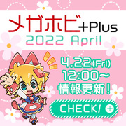 メガホビ+Plus 2022 April 特設ページを公開！ 4月22日の最新アイテムを公開しました！