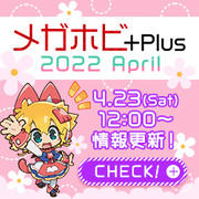 メガホビ+Plus 2022 April 特設ページを公開！ 4月23日の最新アイテムを公開しました！