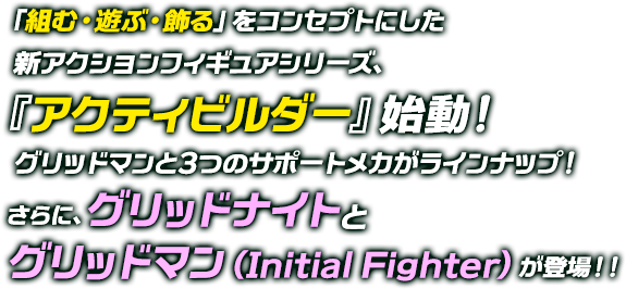 「組む・遊ぶ・飾る」をコンセプトにした新アクションフィギュアシリーズ、『アクティビルダー』始動！グリッドマンと3つのサポートメカがラインナップ