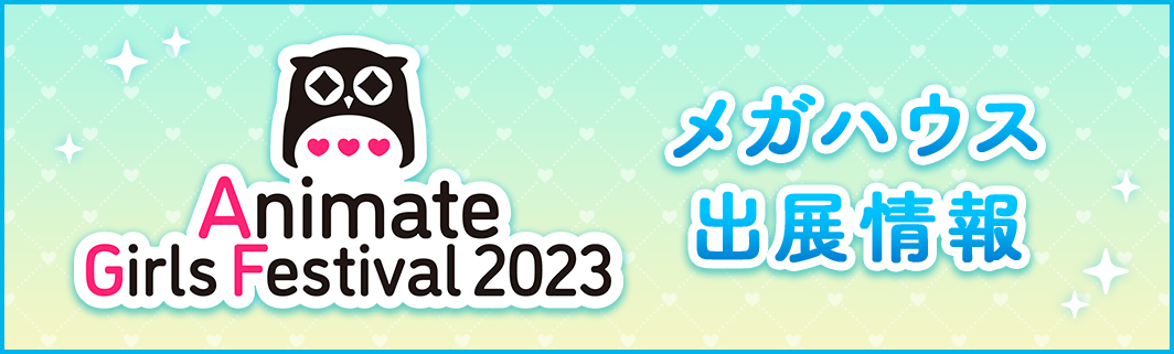 アニメイトガールズフェスティバル2023 メガハウス出展情報