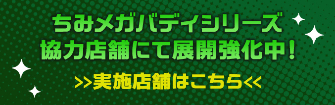 ちみメガバディシリーズ協力店舗にて展開強化中！