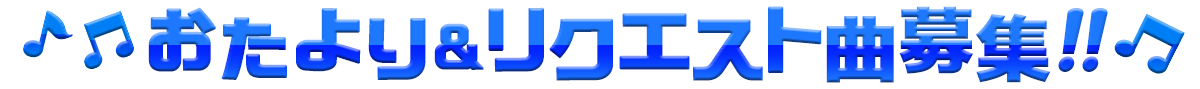 おたより＆リクエスト曲募集！！