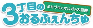 3丁目のおるふぇんちゅ ミカヅキとオルガの大冒険