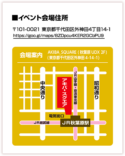 イベント会場住所：東京都千代田区外神田４丁目１４?１ 秋葉原UDX AKIBA SQUARE（アキバ・スクエア）