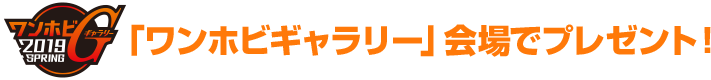 「ワンホビギャラリー」会場プレゼント品！