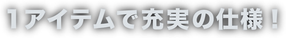 1アイテムで充実の仕様！