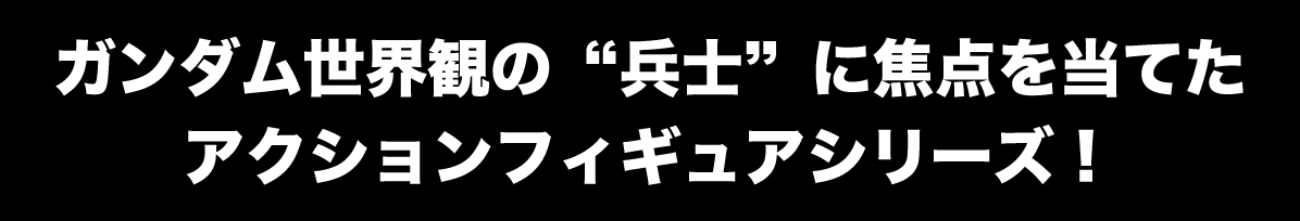 ガンダム世界観の“兵士”に焦点を当てたアクションフィギュアシリーズ！