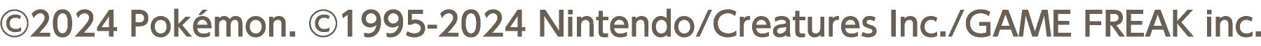 &copy;2024 Pokémon. &copy;1995-2024 Nintendo/Creatures Inc./GAME FREAK inc.