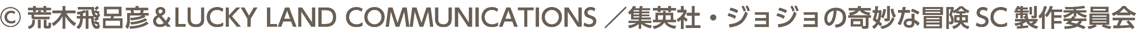 &copy;荒木飛呂彦＆LUCKY LAND COMMUNICATIONS／集英社・ジョジョの奇妙な冒険SC製作委員会