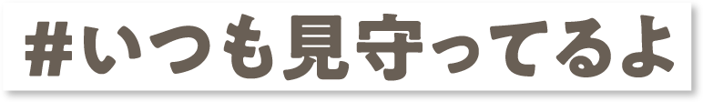 ＃いつも見守ってるよ