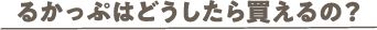 るかっぷはどうしたら買えるの？