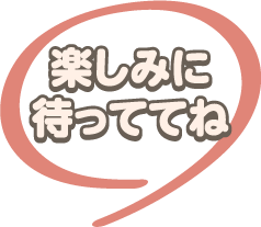 楽しみに待っててね