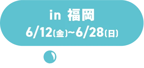 in 福岡 6/12(金)~6/28(日)