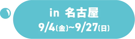 in 名古屋 9/4(金)~9/27(日)