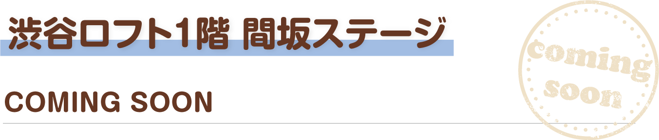 渋谷ロフト1階 間坂ステージ COMING SOON