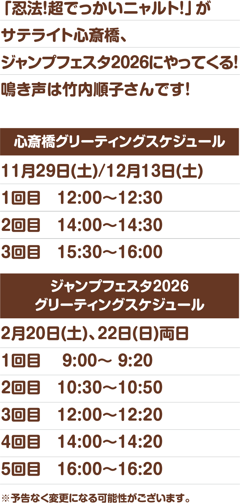 「忍法!超でっかいニャルト!」がサテライト心斎橋、ジャンプフェスタ2026にやってくる!鳴き声は竹内順子さんです!心斎橋グリーティングスケジュール 11月29日(土)/12月13日(土) 1回目 12:00~12:30 2回目 14:00~14:30 3回目 15:30~16:00/ジャンプフェスタ2026グリーティングスケジュール 12月20日(土)、22日(日)両日 1回目 9:00~ 9:20 2回目 10:30~10:50 3回目 12:00~12:20 4回目 14:00~14:20 5回目 16:00~16:20