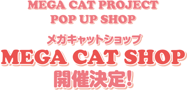 MEGA CAT PROJECT POP UP SHOP MEGA CAT SHOP メガキャットショップ 開催決定！