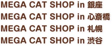 MEGA CAT SHOP in 銀座／MEGA CAT SHOP in 心斎橋／MEGA CAT SHOP in 札幌／MEGA CAT SHOP in 渋谷
