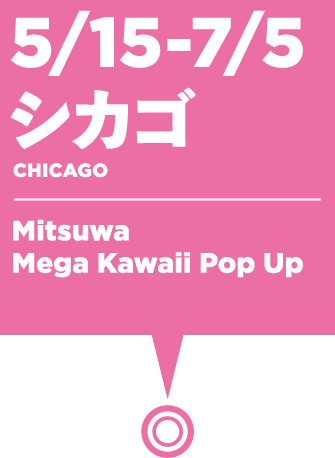 5/15～7/5　シカゴ：Mitsuwa Mega Kawaii Pop Up
