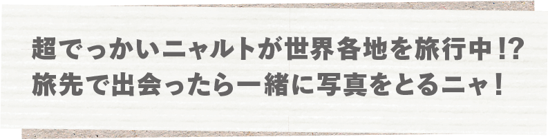 超でっかいニャルトが世界各地を旅行中！？旅先で出会ったら一緒に写真をとるニャ！